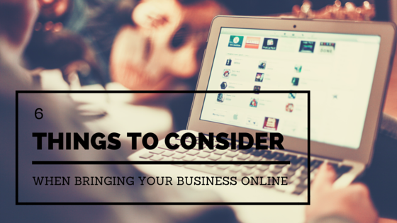 6 Things To Consider When Bringing Your Business Online